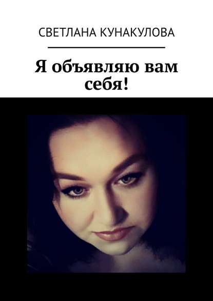 Светлана Кунакулова - Я объявляю вам себя!