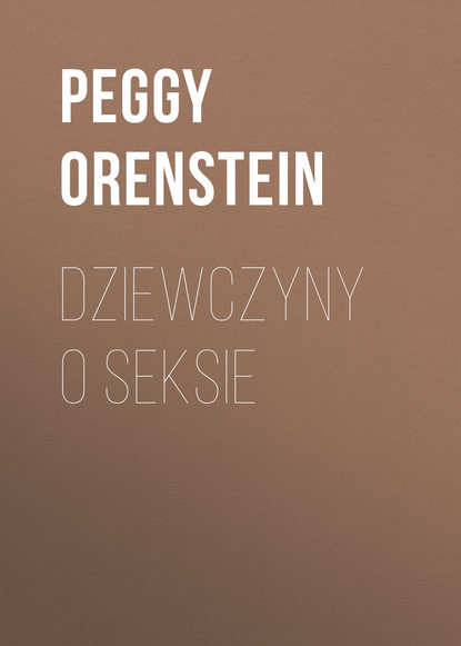 Peggy Orenstein - Dziewczyny o seksie