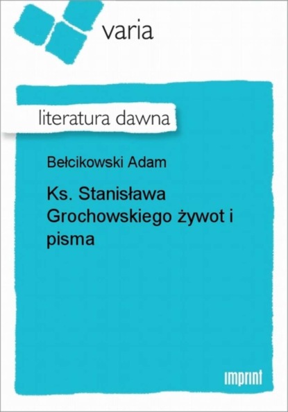 Adam Bełcikowski - Ks. Stanisława Grochowskiego żywot i pisma