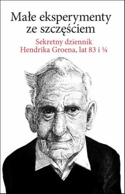 Hendrik Groen — Małe eksperymenty ze szczęściem. Sekretny dziennik Hendrika Groena, lat 83 i 1/4