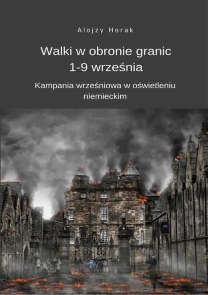 Alojzy Horak - Walki w obronie granic 1-9 września. Kampania wrześniowa w oświetleniu niemieckim