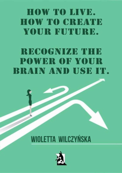 Wioletta Wilczyńska - How to live. How to create your future. Recognize the power of your brain and use it