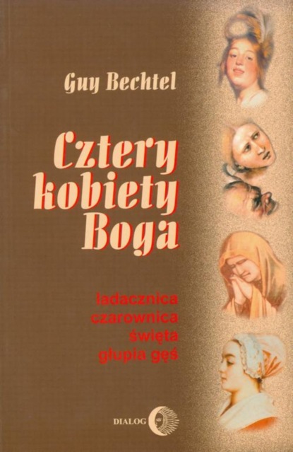 Guy Bechtel - Cztery kobiety Boga. Ladacznica, czarownica, święta, głupia gęś - stosunek Kościoła do kobiet