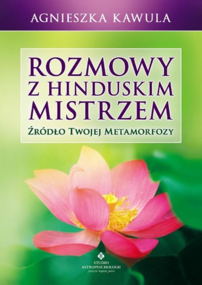 

Rozmowy z hinduskim mistrzem. Źródło twojej metamorfozy