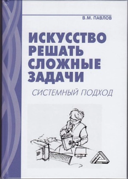 Обложка книги Искусство решать сложные задачи. Системный подход, В. М. Павлов