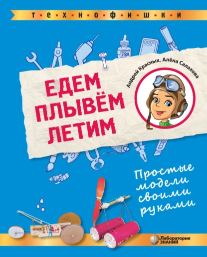 Обложка книги Едем, плывём, летим. Простые модели своими руками, А. А. Салахова