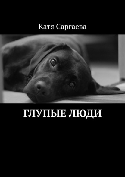 Катя Саргаева - Глупые люди