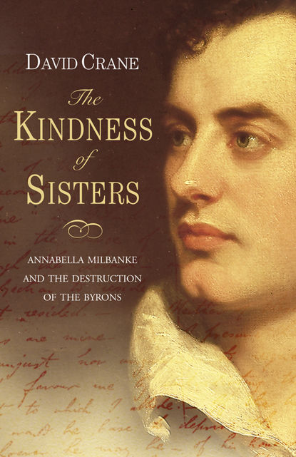 David  Crane - The Kindness of Sisters: Annabella Milbanke and the Destruction of the Byrons