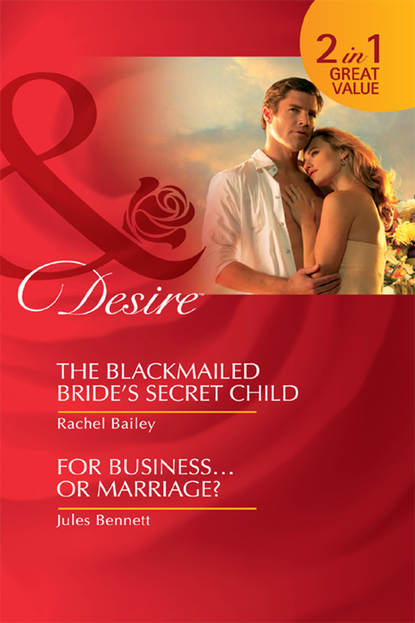 Rachel Bailey — The Blackmailed Bride's Secret Child / For Business...Or Marriage?: The Blackmailed Bride's Secret Child / For Business...Or Marriage?