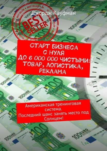 Джордж Кауфман — Старт бизнеса с нуля до 6 000 000 чистыми: товар, логистика, реклама. Американская тренинговая система. Последний шанс занять место под Солнцем!