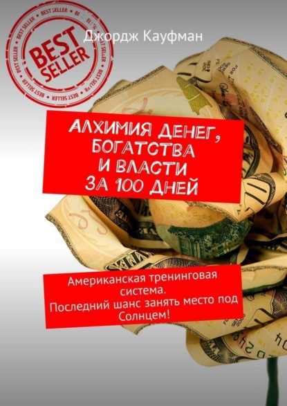 Джордж Кауфман — Алхимия денег, богатства и власти за 100 дней. Американская тренинговая система. Последний шанс занять место под Солнцем!