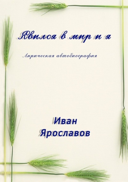 

Явился в мир и я. Лирическая автобиография