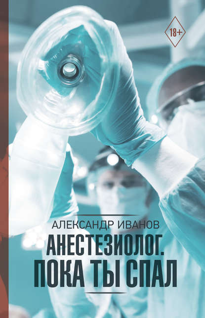 Александр Евгеньевич Иванов - Анестезиолог. Пока ты спал