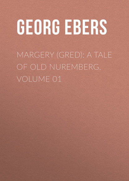 Георг Эберс — Margery (Gred): A Tale Of Old Nuremberg. Volume 01