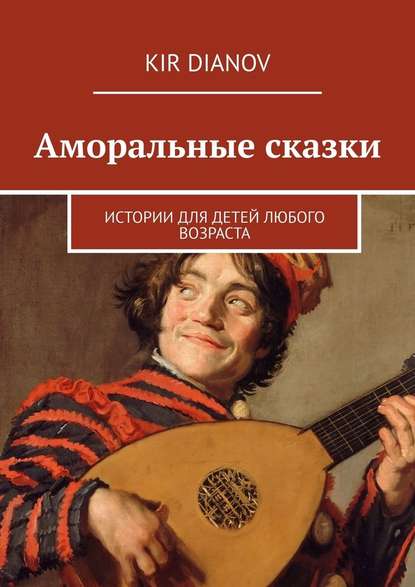 Kir Dianov - Аморальные сказки. Истории для детей любого возраста