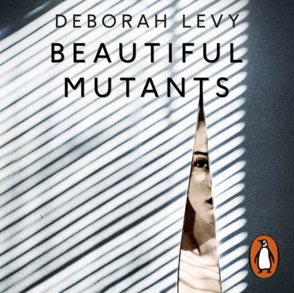 Deborah  Levy - Beautiful Mutants