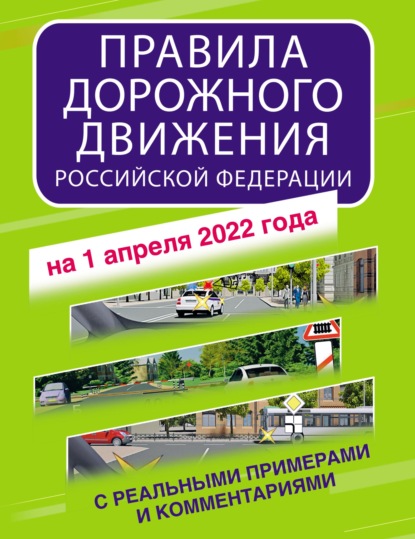 Группа авторов - Правила дорожного движения Российской Федерации с реальными примерами и комментариями на 1 апреля 2021 года