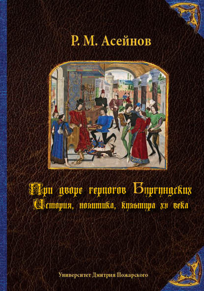 Ренат Асейнов - При дворе герцогов Бургундских. История, политика, культура XV века