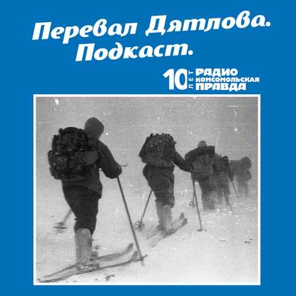 Жизнь до Перевала: биография участников группы Дятлова (Радио «Комсомольская правда»). 