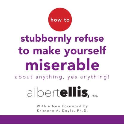 How to Stubbornly Refuse to Make Yourself Miserable About Anything--Yes, Anything! (Ph.D. Albert Ellis). 