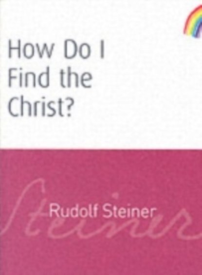 Rudolf Steiner — How Do I Find the Christ?