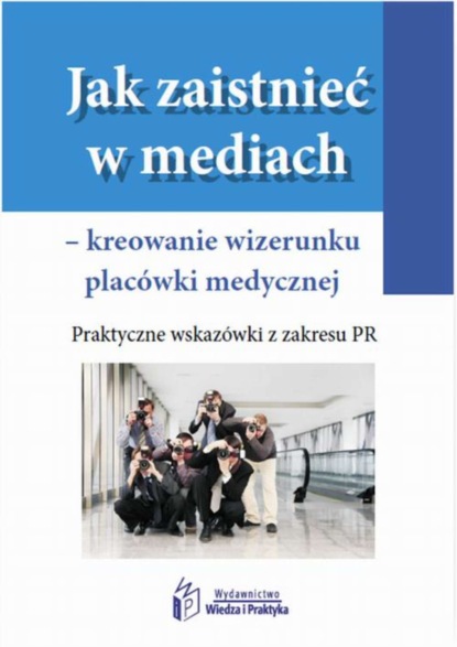

Jak zaistnieć w mediach – kreowanie wizerunku placówki medycznej. Praktyczne wskazówki z zakresu PR