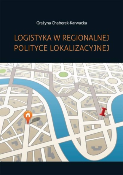 Grażyna Chaberek-Karwacka - Logistyka w regionalnej polityce lokalizacyjnej