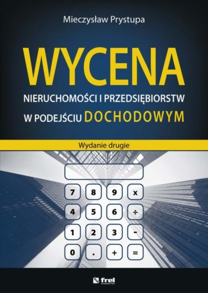 

Wycena nieruchomości i przedsiębiorstw w podejściu dochodowym (wydanie drugie)