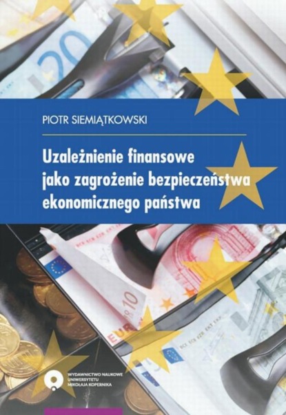 Piotr Siemiątkowski - Uzależnienie finansowe jako zagrożenie bezpieczeństwa ekonomicznego państwa