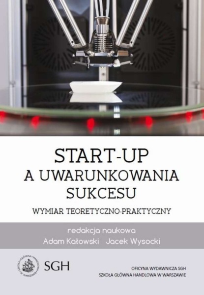 Группа авторов - Start-up a uwarunkowania sukcesu. Wymiar teoretyczno-praktyczny