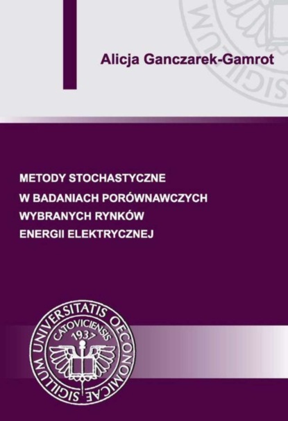 Alicja Ganczarek-Gamrot - Metody stochastyczne w badaniach porównawczych wybranych rynków energii elektrycznej