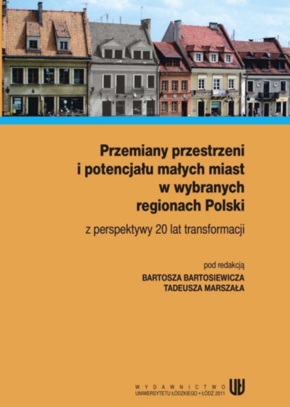 Группа авторов - Przemiany przestrzeni i potencjału małych miast w wybranych regionach Polski z perspektywy 20 lat transformacji