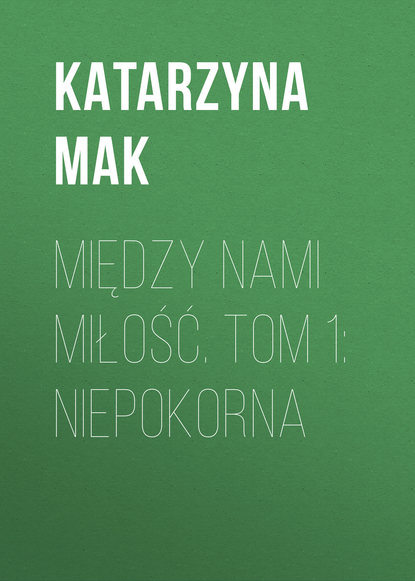 

Między nami miłość. Tom 1: Niepokorna