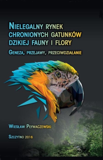 Wiesław Pływaczewski - Nielegalny rynek chronionych gatunków dzikiej fauny i flory. Geneza, przejawy, przeciwdziałanie