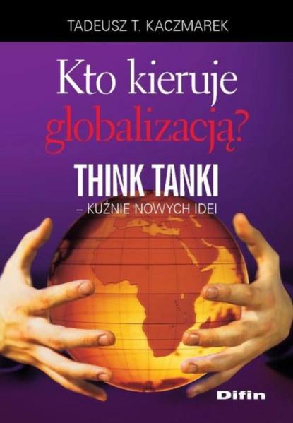 

Kto kieruje globalizacją Think Tanki, kuźnie nowych idei