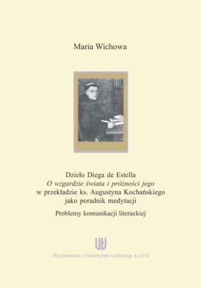 

Dzieło Diega de Estella "O wzgardzie świata i próżności jego" w przekładzie ks. Augustyna Kochańskiego jako poradnik medytacji. Problemy komunikacji literackiej