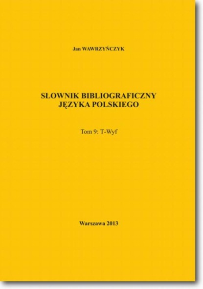 Jan Wawrzyńczyk - Słownik bibliograficzny języka polskiego Tom 9  (T-Wyf)