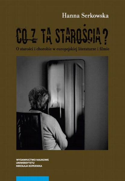 

Co z tą starością O starości i chorobie w europejskiej literaturze i filmie
