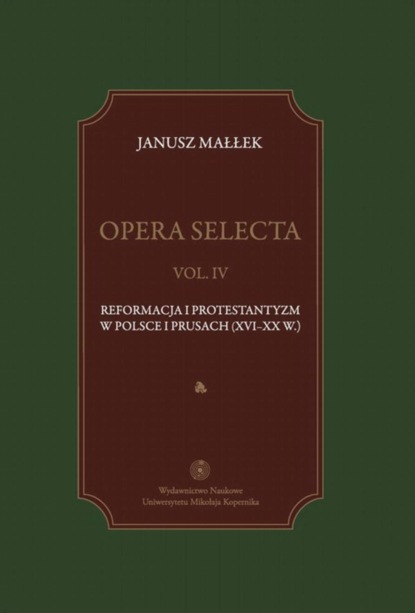 Janusz Małłek - Opera selecta, t. IV: Reformacja i protestantyzm w Polsce i Prusach (XVI-XX w.)