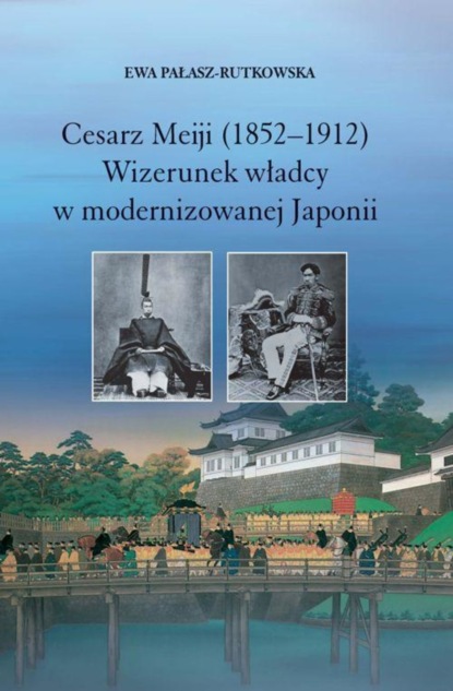 Ewa Pałasz-Rutkowska Cesarz Meiji (1852-1912). Wizerunek władcy w modernizowanej Japonii w setną rocznicę śmierci cesarza ewa pałasz rutkowska cesarz meiji 1852 1912 wizerunek władcy w modernizowanej japonii w setną rocznicę śmierci cesarza
