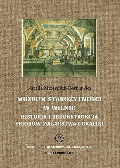 

Muzeum Starożytności w Wilnie. Historia i rekonstrukcja zbiorów malarstwa i grafiki