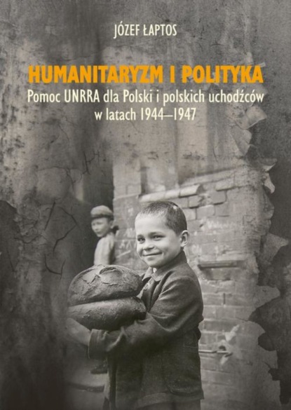 

Humanitaryzm i polityka. Pomoc UNRRA dla Polski i polskich uchodźców w latach 1944-1947