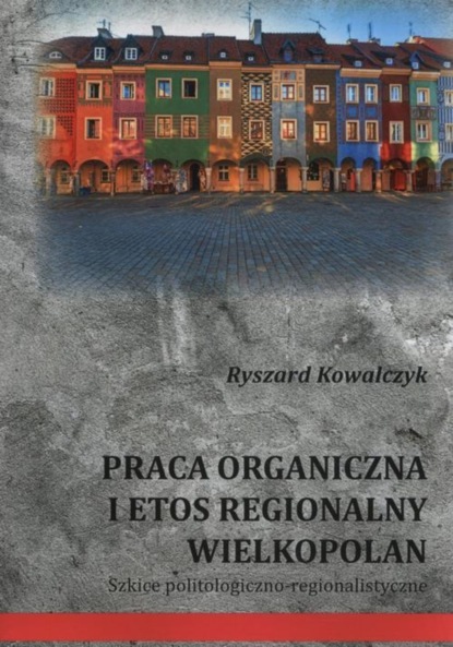 Ryszard Kowalczyk - Praca organiczna i etos regionalny Wielkopolan