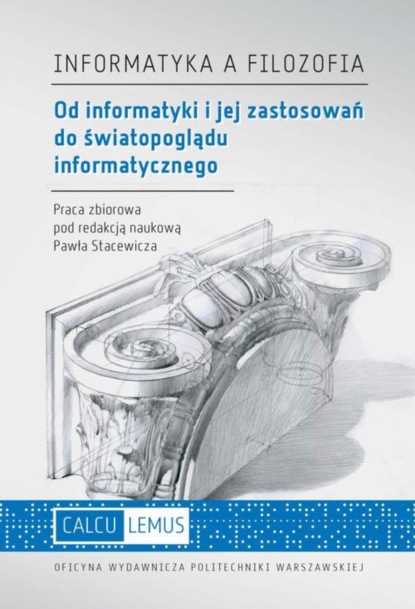 Группа авторов - Informatyka a filozofia. Od informatyki i jej zastosowań do światopoglądu informatycznego