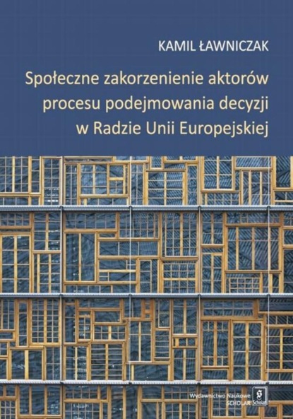 Kamil Ławniczak - Społeczne zakorzenienie aktorów procesu podejmowania decyzji w Radzie Unii Europejskiej