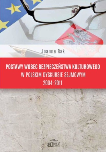 Joanna Rak - Postawy wobec bezpieczeństwa kulturowego w polskim dyskursie sejmowym 2004-2011