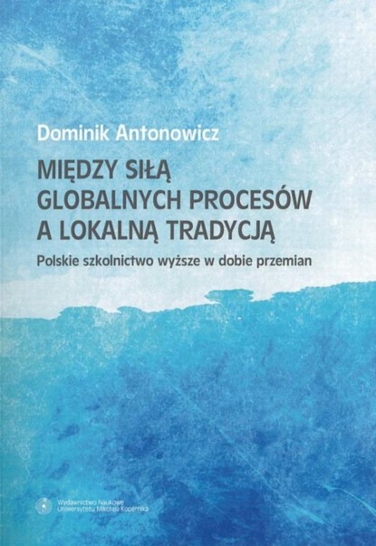 

Między siłą globalnych procesów a lokalną tradycją. Polskie szkolnictwo wyższe w dobie przemian