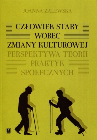 Joanna Zalewska - Człowiek stary wobec zmiany kulturowej. Perspektywa teorii praktyk społecznych