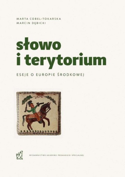 Marta Cobel-Tokarska - Słowo i terytorium. Eseje o Europie Środkowej