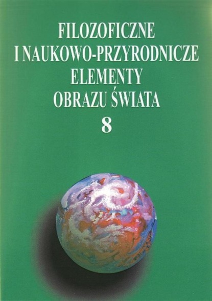 Группа авторов - Filozoficzne i naukowo-przyrodnicze elementy obrazu świata, t.8